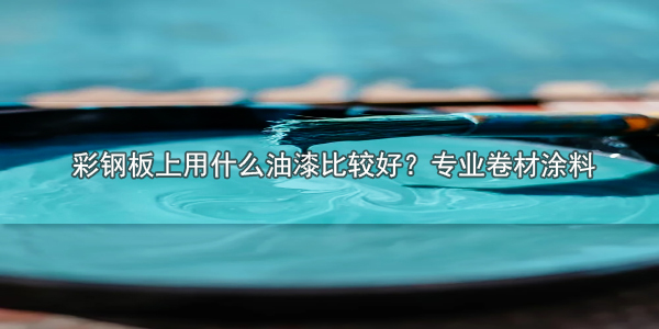 彩鋼板上用什么油漆比較好？