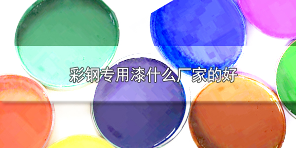 彩鋼漆什么廠家的好？建材涂料哪家好